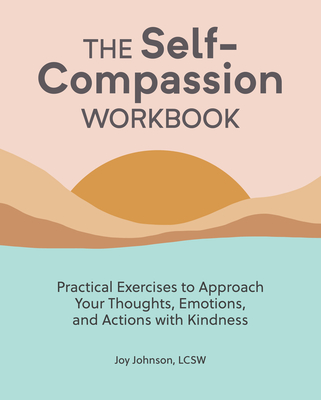 The Self-Compassion Workbook: Practical Exercises to Approach Your Thoughts, Emotions, and Actions with Kindness Cover Image