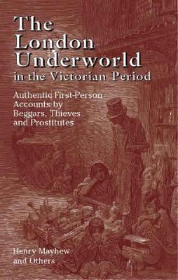 The London Underworld in the Victorian Period: Authentic First-Person Accounts by Beggars, Thieves and Prostitutes By Henry Mayhew Cover Image