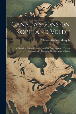 Canada's Sons on Kopje and Veldt: A Historical Account of the Canadian Contingents; With an Introductory Chapter by George Munro Grant Cover Image