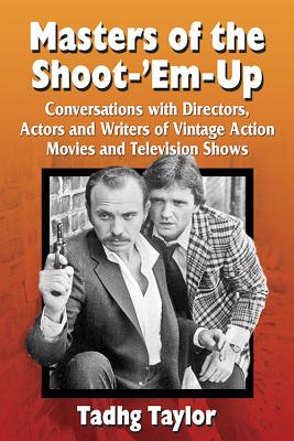 Masters of the Shoot-'Em-Up: Conversations with Directors, Actors and Writers of Vintage Action Movies and Television Shows By Tadhg Taylor Cover Image