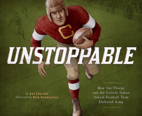 Unstoppable: How Jim Thorpe and the Carlisle Indian School Football Team Defeated Army (Encounter: Narrative Nonfiction Picture Books) By Art Coulson, Nick Hardcastle (Illustrator) Cover Image