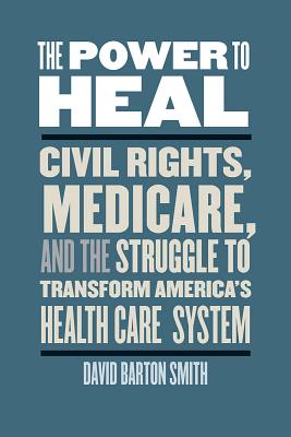 The Power to Heal: Civil Rights, Medicare, and the Struggle to Transform America's Health Care System Cover Image