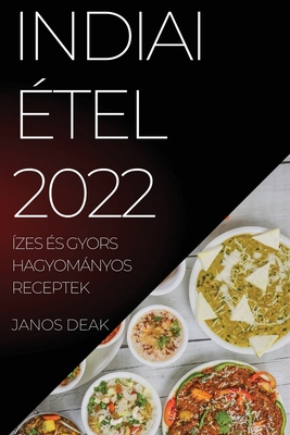 Indiai Étel 2022: Ízes És Gyors Hagyományos Receptek By Janos Deak Cover Image