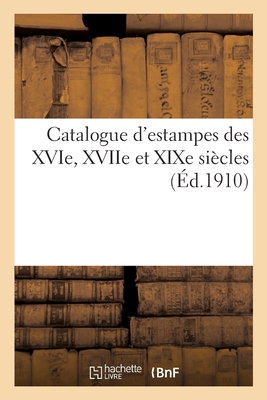 Catalogue d'Estampes Des Xvie, Xviie Et XIXe Siècles Cover Image