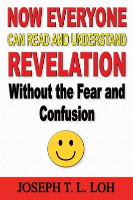 Now Everyone Can Read and Understand Revelation Without the Fear and Confusion By Joseph T. L. Loh Cover Image