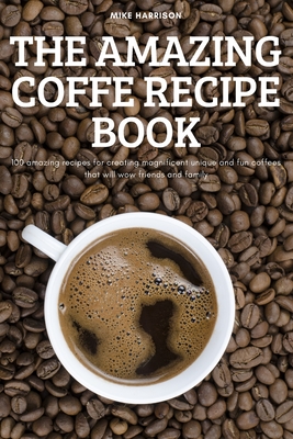 The Amazing Coffe Recipe Book By Mike Harrison Cover Image