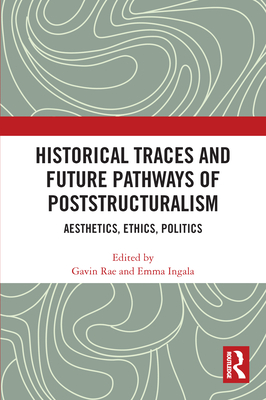 Historical Traces and Future Pathways of Poststructuralism: Aesthetics, Ethics, Politics By Gavin Rae (Editor), Emma Ingala (Editor) Cover Image