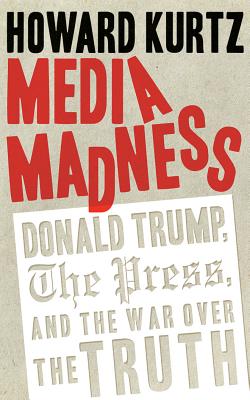Media Madness: Donald Trump, the Press, and the War Over the Truth (Regnery Publishing)