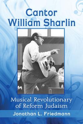 Cantor William Sharlin: Musical Revolutionary of Reform Judaism By Jonathan L. Friedmann Cover Image
