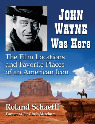 John Wayne Was Here: The Film Locations and Favorite Places of an American Icon By Roland Schaefli Cover Image