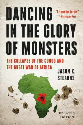 Dancing in the Glory of Monsters: The Collapse of the Congo and the Great War of Africa By Jason K. Stearns Cover Image