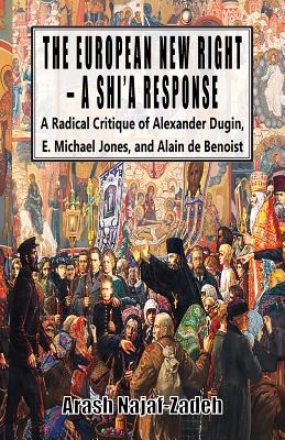 The European New Right - A Shi'a Response: A Radical Critique of Alexander Dugin, E. Michael Jones, and Alain de Benoist By Arash Najaf-Zadeh Cover Image