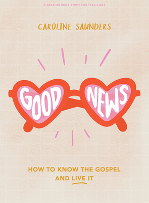 Good News - Teen Girls' Bible Study Book: How to Know the Gospel and Live It By Caroline Saunders Cover Image