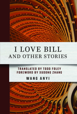 I Love Bill and Other Stories By Anyi Wang, Todd Foley (Translator), Xudong Zhang (Foreword by) Cover Image