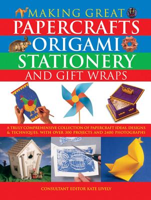 Making Great Papercrafts, Origami, Stationery and Gift Wraps: A Truly Comprehensive Collection of Papercraft Ideas, Designs and Techniques, with Over By Kate Lively (Editor) Cover Image