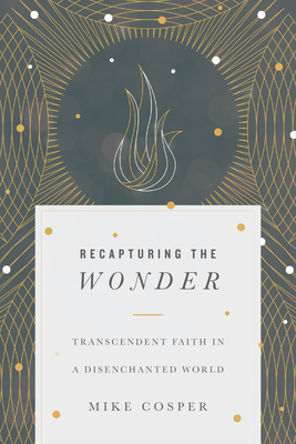 Recapturing the Wonder: Transcendent Faith in a Disenchanted World By Mike Cosper Cover Image