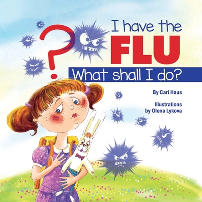 I Have the Flu What Shall I Do? By Cari Haus, Olena Lykova (Illustrator) Cover Image