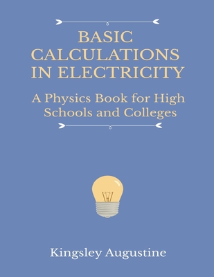 Basic Calculations in Electricity: A Physics Book for High Schools and Colleges By Kingsley Augustine Cover Image