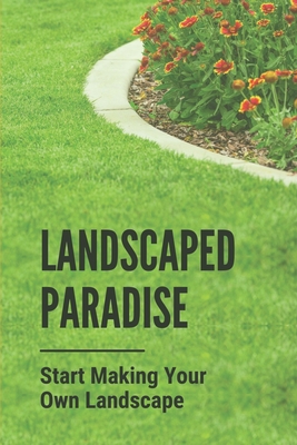 Landscaped Paradise: Start Making Your Own Landscape: Landscape Layout Design By Kendra Gunnels Cover Image
