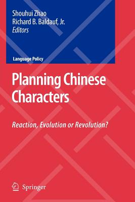 Planning Chinese Characters: Reaction, Evolution or Revolution? (Language Policy #9) By Shouhui Zhao, Richard B. Jr. Baldauf Cover Image