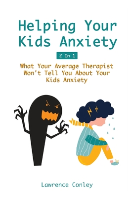 Helping Your Kids Anxiety 2 In 1: What Your Average Therapist Won't Tell You About Your Kids Anxiety By Lawrence Conley Cover Image