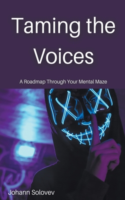 Taming The Voices A Roadmap Through Your Mental Maze By Johann Solovev Cover Image