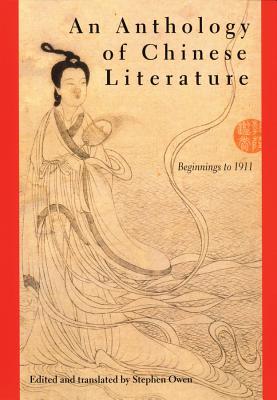 An Anthology of Chinese Literature: Beginnings to 1911 By Stephen Owen, Ph.D. (Editor), Stephen Owen, Ph.D. (Translated by) Cover Image