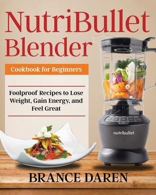 NutriBullet Blender Cookbook for Beginners By Brance Daren Cover Image