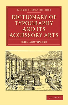 Dictionary of Typography and Its Accessory Arts (Cambridge Library Collection - History of Printing) By John Southward Cover Image