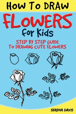 How to Draw Flowers for Kids: Step by Step Guide to Drawing Cute Flowers By Serena Davis Cover Image