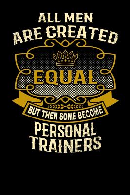 All Men Are Created Equal But Then Some Become Personal Trainers: Funny 6x9 Personal Trainer Notebook Cover Image