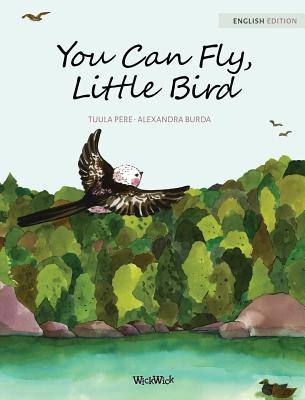 You Can Fly, Little Bird By Tuula Pere, Alexandra Burda (Illustrator), Susan Korman (Editor) Cover Image