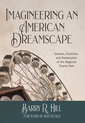 Imagineering an American Dreamscape: Genesis, Evolution, and Redemption of the Regional Theme Park By Barry R. Hill Cover Image