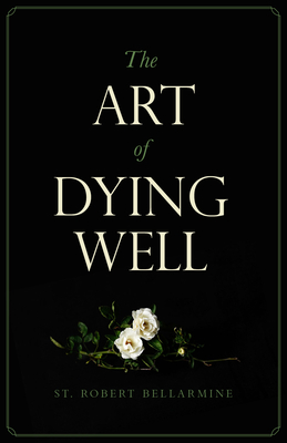 The Art of Dying Well - Revised Edition By St Robert Bellarmine, Anthony Esolen (Foreword by) Cover Image