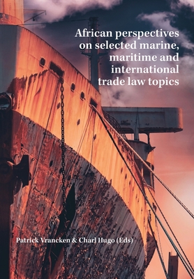 African perspectives on selected marine, maritime and international trade law topics By Patrick Vrancken (Editor), Charl Hugo (Editor) Cover Image