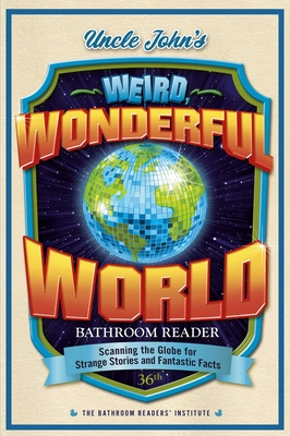 Uncle John's Weird, Wonderful World Bathroom Reader: Scanning the Globe for Strange Stories and Fantastic Facts (Uncle John's Bathroom Reader Annual #36) By Bathroom Readers' Institute Cover Image