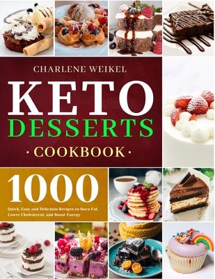 Keto Dessert Cookbook: 1000 Quick, Easy and Delicious Recipes to Burn Fat, Lower Cholesterol, and Boost Energy By Charlene Weikel Cover Image