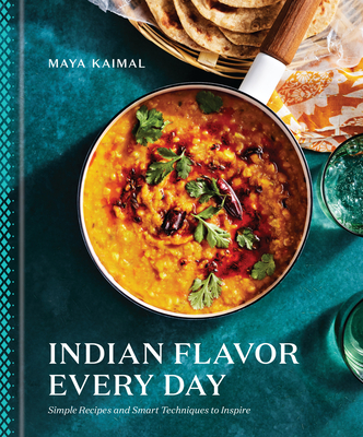 Indian Flavor Every Day: Simple Recipes and Smart Techniques to Inspire: A Cookbook By Maya Kaimal Cover Image