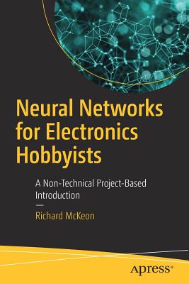 Neural Networks for Electronics Hobbyists: A Non-Technical Project-Based Introduction By Richard McKeon Cover Image