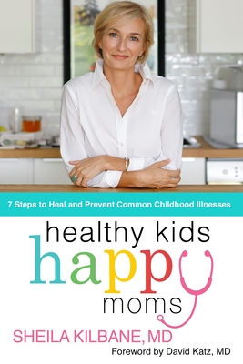 Healthy Kids, Happy Moms: 7 Steps to Heal and Prevent Common Childhood Illnesses By Sheila Kilbane MD, Tamela Rich (With) Cover Image