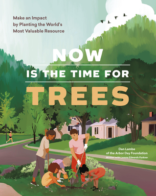 Now Is the Time for Trees: Make an Impact by Planting the Earth’s Most Valuable Resource By Arbor Day Foundation, Dan Lambe, Lorene Edwards Forkner (With) Cover Image