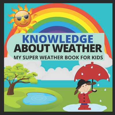 Knowledge about Weather- My Super Weather Book for Kids: knowledge about weather, seasons, rainbow, Solar system, Photosynthesis, Earth, Oceans, Conti Cover Image
