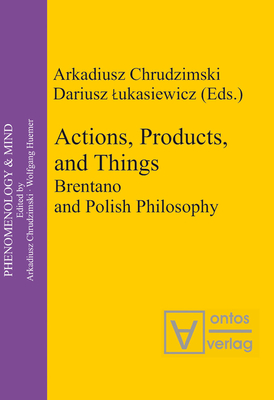 Actions, Products, and Things: Brentano and Polish Philosophy (Phenomenology & Mind #8) By Arkadiusz Chrudzimski (Editor), Dariusz Lukasiewicz (Editor) Cover Image