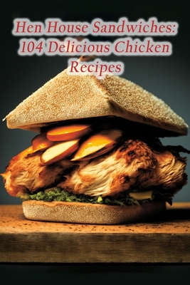 Hen House Sandwiches: 104 Delicious Chicken Recipes By Savory Secrets Hano Cover Image