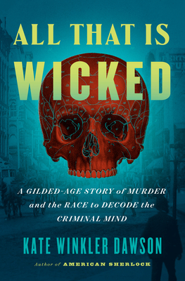 All That Is Wicked: A Gilded-Age Story of Murder and the Race to Decode the Criminal Mind By Kate Winkler Dawson Cover Image