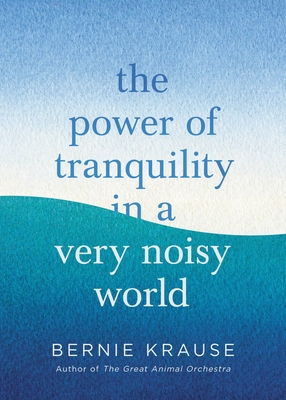 The Power of Tranquility in a Very Noisy World By Bernie Krause Cover Image