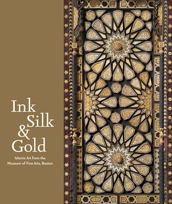 Ink, Silk & Gold: Islamic Art from the Museum of Fine Arts, Boston By Laura Weinstein (Text by (Art/Photo Books)), Emine Fetvaci (Text by (Art/Photo Books)), Marcus Fraser (Text by (Art/Photo Books)) Cover Image