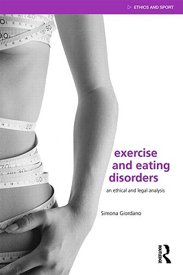 Exercise and Eating Disorders: An Ethical and Legal Analysis (Ethics and Sport) By Simona Giordano Cover Image