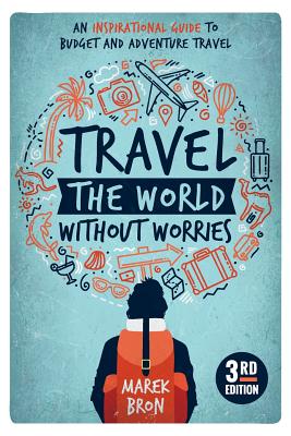 Travel the World Without Worries: An Inspirational Guide to Budget and Adventure Travel (3rd Edition) By Marek Bron Cover Image