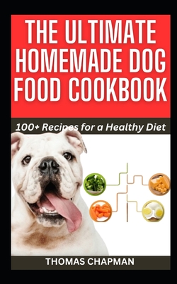 The Ultimate Homemade Dog Food Cookbook: 100+ Recipes for a Healthy Diet Cover Image